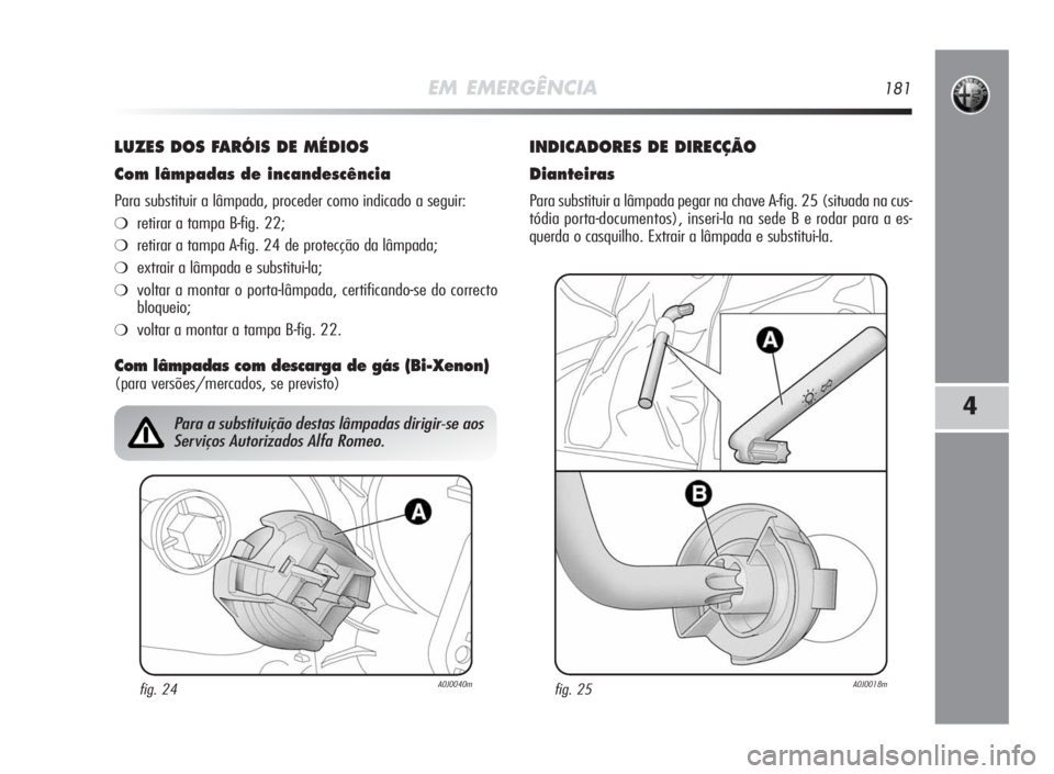 Alfa Romeo MiTo 2010  Manual de Uso e Manutenção (in Portuguese) EM EMERGÊNCIA181
4
LUZES DOSFARÓISDEMÉDIOS
Comlâmpadasde incandescência
Para substituir a lâmpada, proceder como indicado a seguir:
❍retirar a tampa B-fig. 22;
❍retirar a tampa A-fig. 24 de 