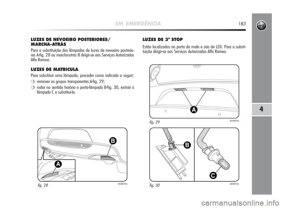 Alfa Romeo MiTo 2010  Manual de Uso e Manutenção (in Portuguese) EM EMERGÊNCIA183
4
LUZES DENEVOEIROPOSTERIORES/
MARCHA-ATRÁS
Para a substituição das lâmpadas de luzes de nevoeiro posterio-
res A-fig. 28 ou marcha-atrás B dirigir-se aos Serviços Autorizados
