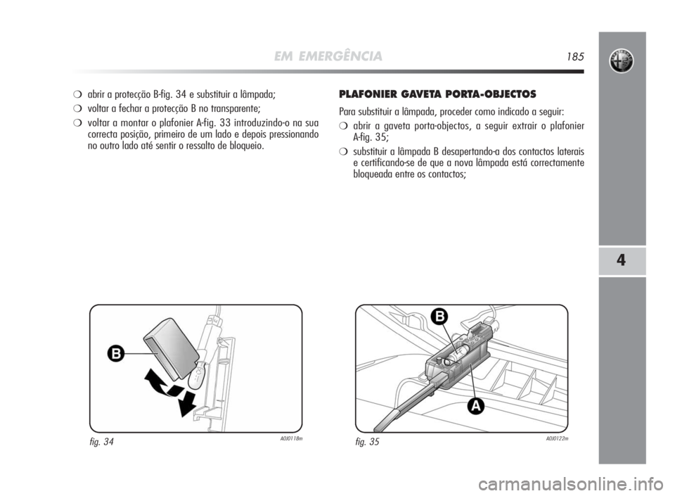 Alfa Romeo MiTo 2010  Manual de Uso e Manutenção (in Portuguese) EM EMERGÊNCIA185
4
❍abrir a protecção B-fig. 34 e substituir a lâmpada;
❍voltar a fechar a protecção B no transparente;
❍voltar a montar o plafonier A-fig. 33 introduzindo-o na sua
correct
