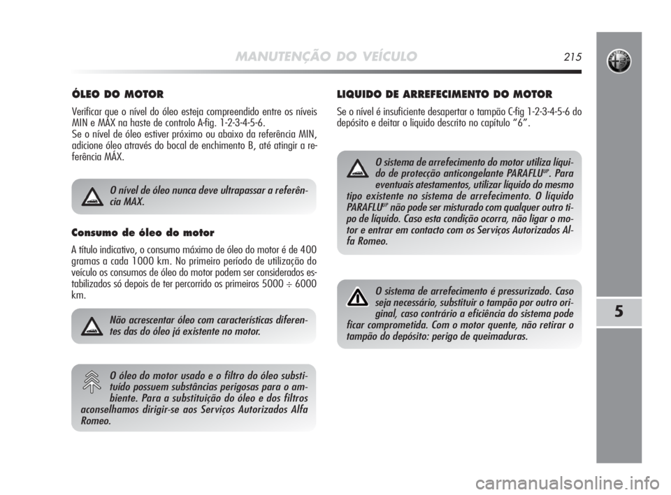 Alfa Romeo MiTo 2010 Manual de Uso e Manutenção (in Portuguese) MANUTENÇÃO DO VEÍCULO215
5
ÓLEO DO MOTOR
Verificar que o nível do óleo esteja compreendido entre os níveis
MIN e MÁX na haste de controlo A-fig. 1-2-3-4-5-6.
Se o nível de óleo estiver pró Alfa Romeo MiTo 2010 Manual de Uso e Manutenção (in Portuguese) MANUTENÇÃO DO VEÍCULO215
5
ÓLEO DO MOTOR
Verificar que o nível do óleo esteja compreendido entre os níveis
MIN e MÁX na haste de controlo A-fig. 1-2-3-4-5-6.
Se o nível de óleo estiver pró