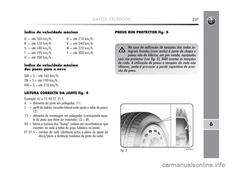Alfa Romeo MiTo 2010 Manual de Uso e Manutenção (in Portuguese) DATOS TÉCNICOS237
6
Índice de velocidade máxima
Q = até 160 km/h. H = até 210 km/h.
R = até 170 km/h. V = até 240 km/h.
S = até 180 km/h. W = até 270 km/h.
T = até 190 km/h. Y = até 300 km/ Alfa Romeo MiTo 2010 Manual de Uso e Manutenção (in Portuguese) DATOS TÉCNICOS237
6
Índice de velocidade máxima
Q = até 160 km/h. H = até 210 km/h.
R = até 170 km/h. V = até 240 km/h.
S = até 180 km/h. W = até 270 km/h.
T = até 190 km/h. Y = até 300 km/