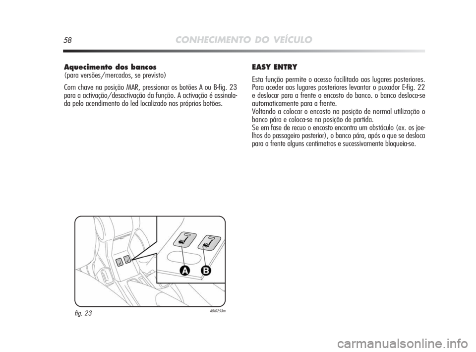 Alfa Romeo MiTo 2010  Manual de Uso e Manutenção (in Portuguese) 58CONHECIMENTO DO VEÍCULO
Aquecimento dos bancos
(para versões/mercados, se previsto)
Com chave na posição MAR, pressionar os botões A ou B-fig. 23
para a activação/desactivação da função. 