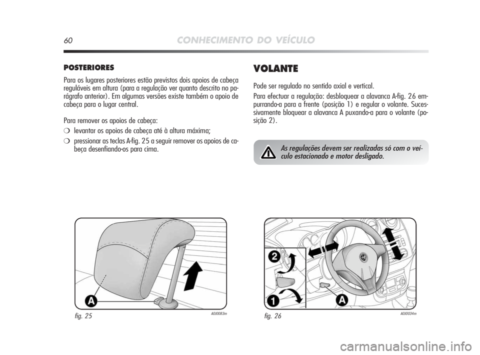 Alfa Romeo MiTo 2010  Manual de Uso e Manutenção (in Portuguese) 60CONHECIMENTO DO VEÍCULO
POSTERIORES
Para os lugares posteriores estão previstos dois apoios de cabeça
reguláveis em altura (para a regulação ver quanto descrito no pa-
rágrafo anterior). Em a