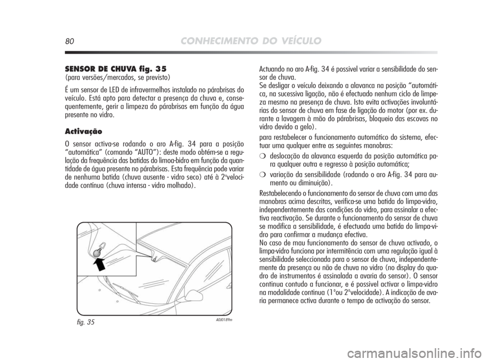 Alfa Romeo MiTo 2010 Manual de Uso e Manutenção (in Portuguese) 80CONHECIMENTO DO VEÍCULO
Actuando no aro A-fig. 34 é possivel variar a sensibilidade do sen-
sor de chuva.
Se desligar o veículo deixando a alavanca na posição “automáti-
ca, na sucessiva li Alfa Romeo MiTo 2010 Manual de Uso e Manutenção (in Portuguese) 80CONHECIMENTO DO VEÍCULO
Actuando no aro A-fig. 34 é possivel variar a sensibilidade do sen-
sor de chuva.
Se desligar o veículo deixando a alavanca na posição “automáti-
ca, na sucessiva li