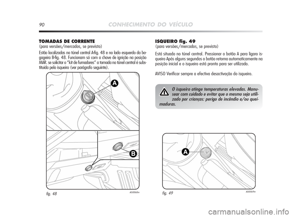 Alfa Romeo MiTo 2010  Manual de Uso e Manutenção (in Portuguese) 90CONHECIMENTO DO VEÍCULO
TOMADAS DE CORRENTE
(para versões/mercados, se previsto)
Estão localizadas no túnel central A-fig. 48 e no lado esquerdo da ba-
gageira B-fig. 48. Funcionam só com a cha