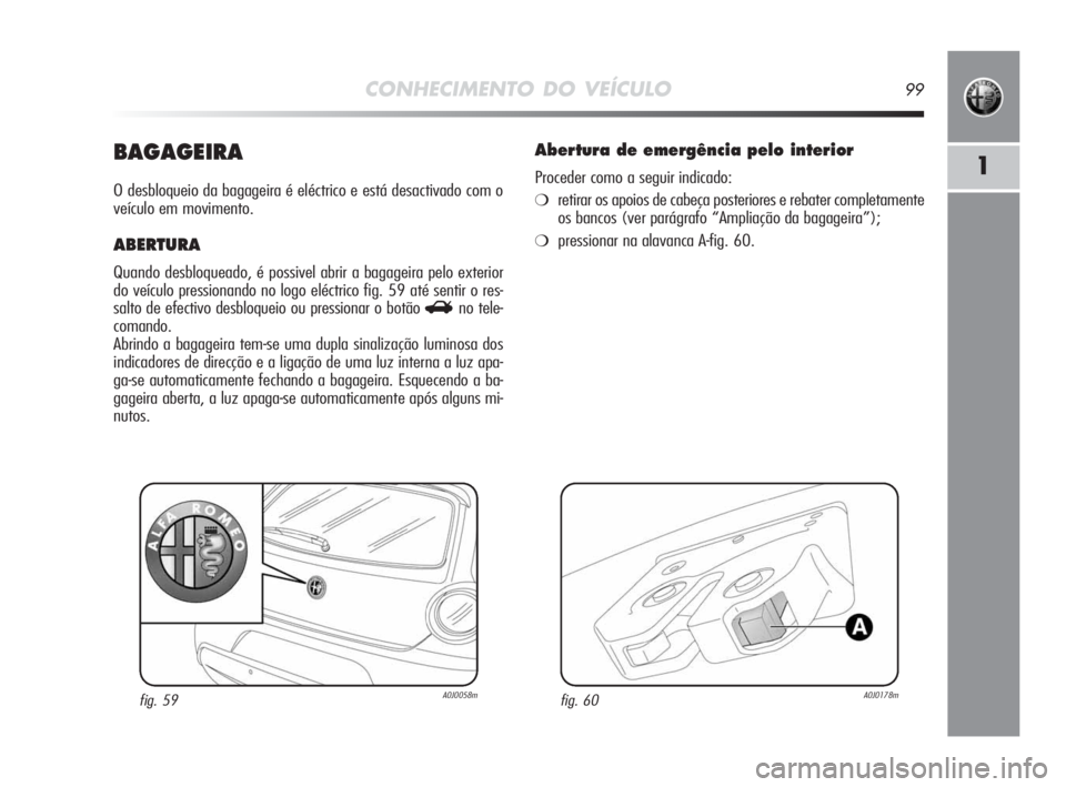 Alfa Romeo MiTo 2010  Manual de Uso e Manutenção (in Portuguese) CONHECIMENTO DO VEÍCULO99
1BAGAGEIRA
O desbloqueio da bagageira é eléctrico e está desactivado com o
veículo em movimento.
ABERTURA
Quando desbloqueado, é possivel abrir a bagageira pelo exterio