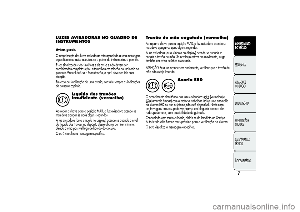 Alfa Romeo MiTo 2013 Manual de Uso e Manutenção (in Portuguese) LUZES AVISADORAS NO QUADRO DE
INSTRUMENTOSAvisos gerais
O acendimento das luzes avisadoras está associado a uma mensagem
específica e/ou aviso acústico, se o painel de instrumentos o permitir.
Essa Alfa Romeo MiTo 2013 Manual de Uso e Manutenção (in Portuguese) LUZES AVISADORAS NO QUADRO DE
INSTRUMENTOSAvisos gerais
O acendimento das luzes avisadoras está associado a uma mensagem
específica e/ou aviso acústico, se o painel de instrumentos o permitir.
Essa