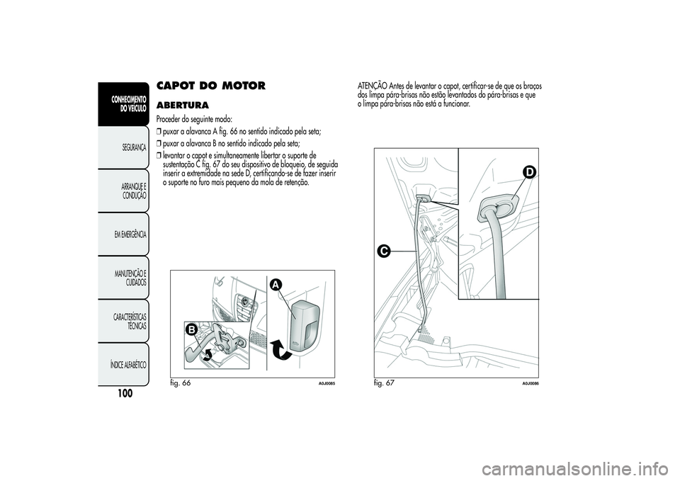 Alfa Romeo MiTo 2013  Manual de Uso e Manutenção (in Portuguese) CAPOT DO MOTORABERTURAProceder do seguinte modo:
❒puxar a alavanca A fig. 66 no sentido indicado pela seta;
❒puxar a alavanca B no sentido indicado pela seta;
❒levantar o capot e simultaneamente