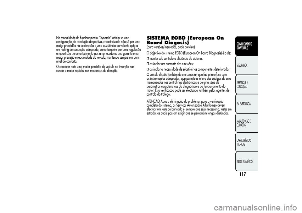 Alfa Romeo MiTo 2013 Manual de Uso e Manutenção (in Portuguese) Na modalidade de funcionamento “Dynamic” obtém-se uma
configuração de condução desportiva, caracterizada não só por uma
maior prontidão na aceleração e uma assistência ao volante apta a Alfa Romeo MiTo 2013 Manual de Uso e Manutenção (in Portuguese) Na modalidade de funcionamento “Dynamic” obtém-se uma
configuração de condução desportiva, caracterizada não só por uma
maior prontidão na aceleração e uma assistência ao volante apta a