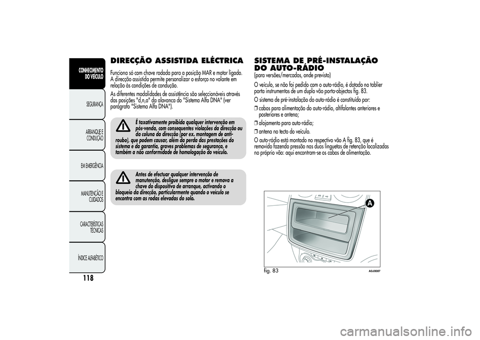 Alfa Romeo MiTo 2013 Manual de Uso e Manutenção (in Portuguese) DIRECÇÃO ASSISTIDA ELÉCTRICAFunciona só com chave rodada para a posição MAR e motor ligado.
A direcção assistida permite personalizar o esforço no volante em
relação às condições de cond Alfa Romeo MiTo 2013 Manual de Uso e Manutenção (in Portuguese) DIRECÇÃO ASSISTIDA ELÉCTRICAFunciona só com chave rodada para a posição MAR e motor ligado.
A direcção assistida permite personalizar o esforço no volante em
relação às condições de cond