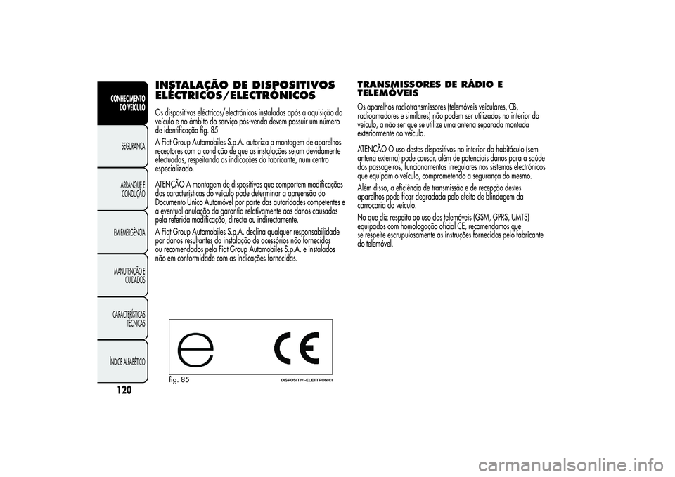 Alfa Romeo MiTo 2013 Manual de Uso e Manutenção (in Portuguese) INSTALAÇÃO DEDISPOSITIVOS
ELÉCTRICOS/ELECTRÓNICOSOs dispositivos eléctricos/electrónicos instalados após a aquisição do
veículo e no âmbito do serviço pós-venda devem possuir um número
d Alfa Romeo MiTo 2013 Manual de Uso e Manutenção (in Portuguese) INSTALAÇÃO DEDISPOSITIVOS
ELÉCTRICOS/ELECTRÓNICOSOs dispositivos eléctricos/electrónicos instalados após a aquisição do
veículo e no âmbito do serviço pós-venda devem possuir um número
d