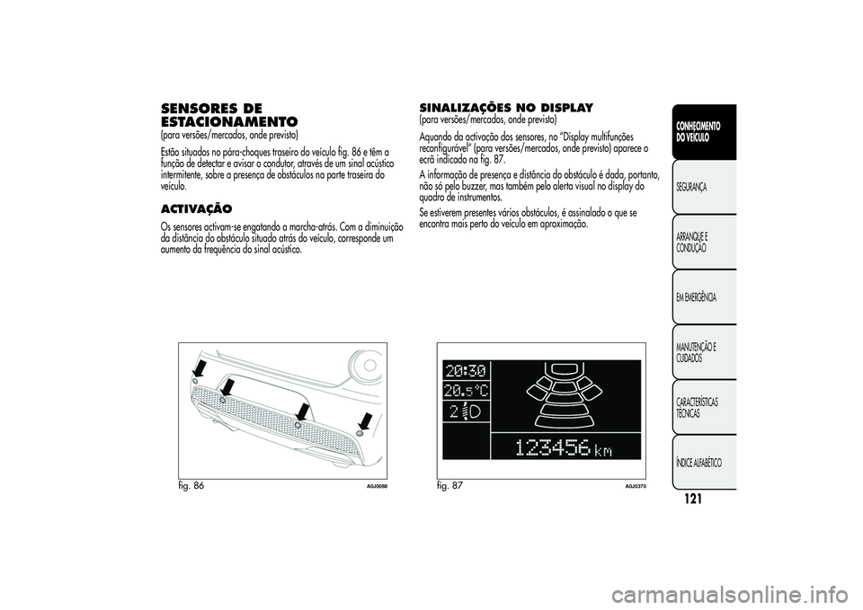 Alfa Romeo MiTo 2013 Manual de Uso e Manutenção (in Portuguese) SENSORES DE
ESTACIONAMENTO(para versões/mercados, onde previsto)
Estão situados no pára-choques traseiro do veículo fig. 86 e têm a
função de detectar e avisar o condutor, através de um sinal Alfa Romeo MiTo 2013 Manual de Uso e Manutenção (in Portuguese) SENSORES DE
ESTACIONAMENTO(para versões/mercados, onde previsto)
Estão situados no pára-choques traseiro do veículo fig. 86 e têm a
função de detectar e avisar o condutor, através de um sinal