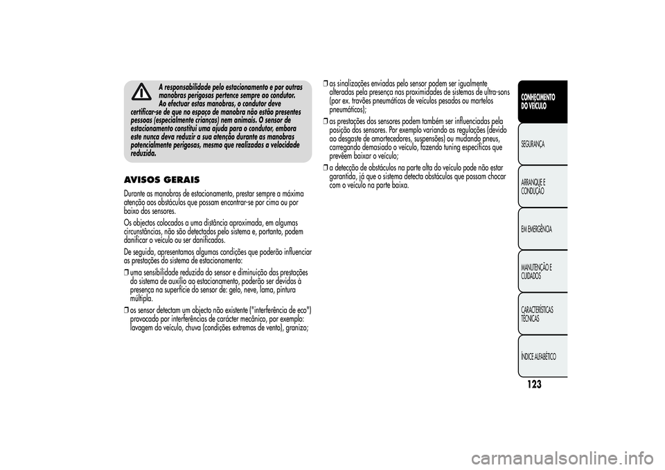 Alfa Romeo MiTo 2013 Manual de Uso e Manutenção (in Portuguese) A responsabilidade pelo estacionamento e por outras
manobras perigosas pertence sempre ao condutor.
Ao efectuar estas manobras, o condutor deve
certificar-se de que no espaço de manobra não estão p Alfa Romeo MiTo 2013 Manual de Uso e Manutenção (in Portuguese) A responsabilidade pelo estacionamento e por outras
manobras perigosas pertence sempre ao condutor.
Ao efectuar estas manobras, o condutor deve
certificar-se de que no espaço de manobra não estão p