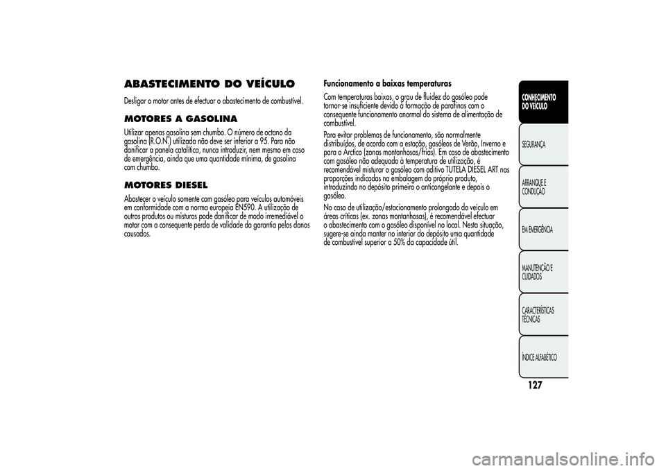 Alfa Romeo MiTo 2013 Manual de Uso e Manutenção (in Portuguese) ABASTECIMENTO DO VEÍCULODesligar o motor antes de efectuar o abastecimento de combustível.MOTORES A GASOLINAUtilizar apenas gasolina sem chumbo. O número de octano da
gasolina (R.O.N.) utilizada n Alfa Romeo MiTo 2013 Manual de Uso e Manutenção (in Portuguese) ABASTECIMENTO DO VEÍCULODesligar o motor antes de efectuar o abastecimento de combustível.MOTORES A GASOLINAUtilizar apenas gasolina sem chumbo. O número de octano da
gasolina (R.O.N.) utilizada n