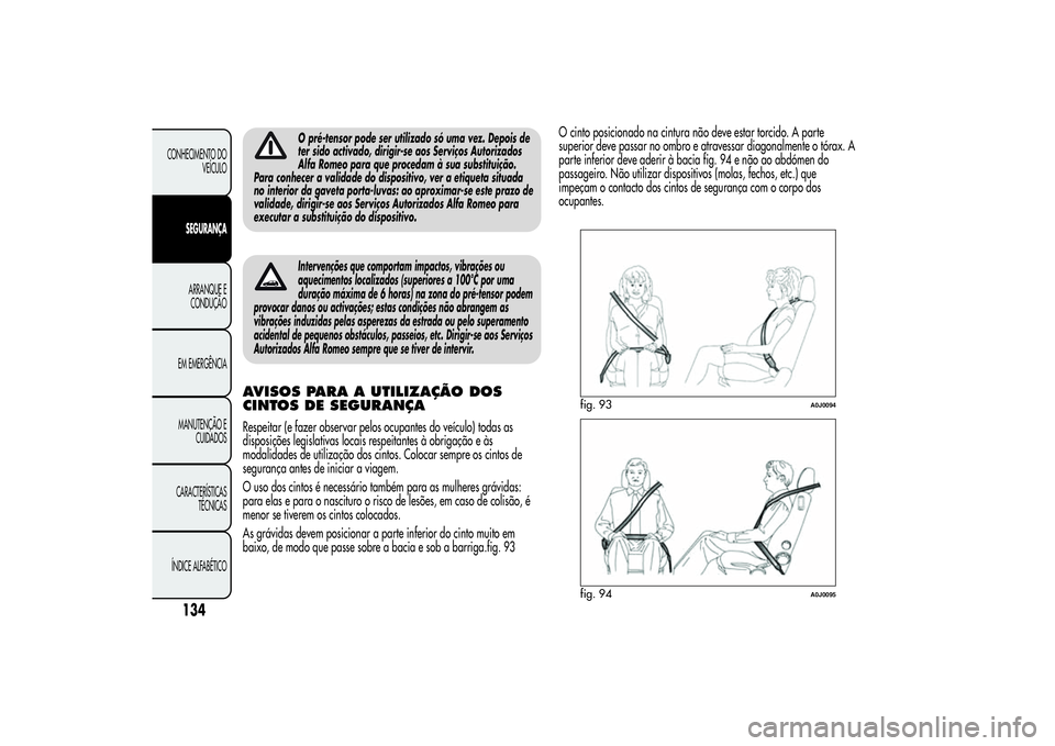 Alfa Romeo MiTo 2013 Manual de Uso e Manutenção (in Portuguese) O pré-tensor pode ser utilizado só uma vez. Depois de
ter sido activado, dirigir-se aos Serviços Autorizados
Alfa Romeo para que procedam à sua substituição.
Para conhecer a validade do disposit Alfa Romeo MiTo 2013 Manual de Uso e Manutenção (in Portuguese) O pré-tensor pode ser utilizado só uma vez. Depois de
ter sido activado, dirigir-se aos Serviços Autorizados
Alfa Romeo para que procedam à sua substituição.
Para conhecer a validade do disposit