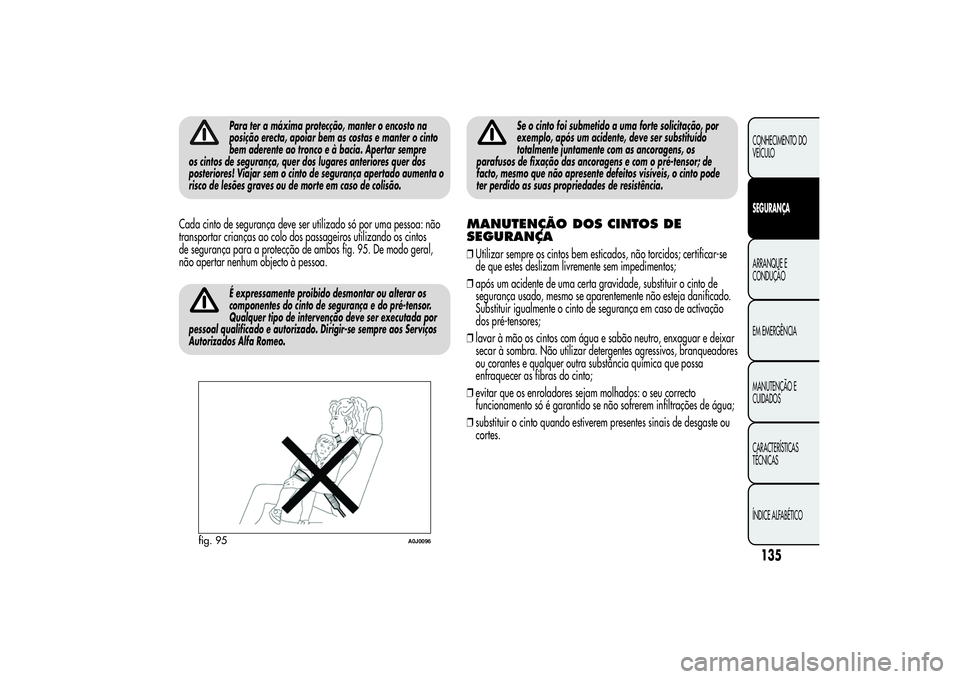 Alfa Romeo MiTo 2013 Manual de Uso e Manutenção (in Portuguese) Para ter a máxima protecção, manter o encosto na
posição erecta, apoiar bem as costas e manter o cinto
bem aderente ao tronco e à bacia. Apertar sempre
os cintos de segurança, quer dos lugares Alfa Romeo MiTo 2013 Manual de Uso e Manutenção (in Portuguese) Para ter a máxima protecção, manter o encosto na
posição erecta, apoiar bem as costas e manter o cinto
bem aderente ao tronco e à bacia. Apertar sempre
os cintos de segurança, quer dos lugares
