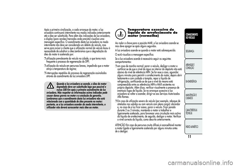 Alfa Romeo MiTo 2013 Manual de Uso e Manutenção (in Portuguese) Após a primeira sinalização, a cada arranque do motor, a luz
avisadora continuará intermitente nos modos indicados anteriormente
até o óleo ser substituído. Para além das indicações da luz a Alfa Romeo MiTo 2013 Manual de Uso e Manutenção (in Portuguese) Após a primeira sinalização, a cada arranque do motor, a luz
avisadora continuará intermitente nos modos indicados anteriormente
até o óleo ser substituído. Para além das indicações da luz a