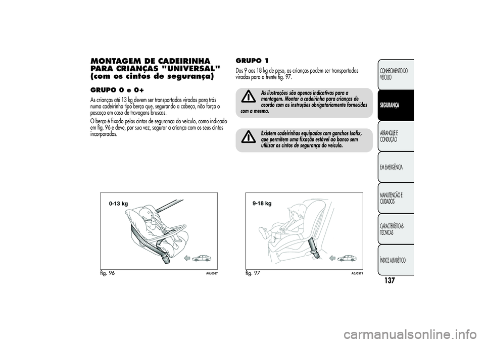 Alfa Romeo MiTo 2013  Manual de Uso e Manutenção (in Portuguese) MONTAGEM DE CADEIRINHA
PARA CRIANÇAS "UNIVERSAL"
(com os cintos de segurança)GRUPO 0 e 0+As crianças até 13 kg devem ser transportadas viradas para trás
numa cadeirinha tipo berço que, s