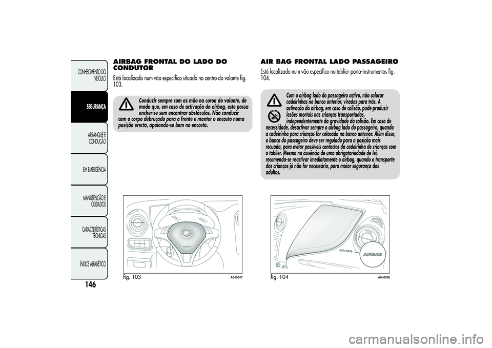 Alfa Romeo MiTo 2013 Manual de Uso e Manutenção (in Portuguese) AIRBAG FRONTAL DO LADO DO
CONDUTOREstá localizado num vão específico situado no centro do volante fig.
103.
Conduzir sempre com as mão na coroa do volante, de
modo que, em caso de activação do a Alfa Romeo MiTo 2013 Manual de Uso e Manutenção (in Portuguese) AIRBAG FRONTAL DO LADO DO
CONDUTOREstá localizado num vão específico situado no centro do volante fig.
103.
Conduzir sempre com as mão na coroa do volante, de
modo que, em caso de activação do a