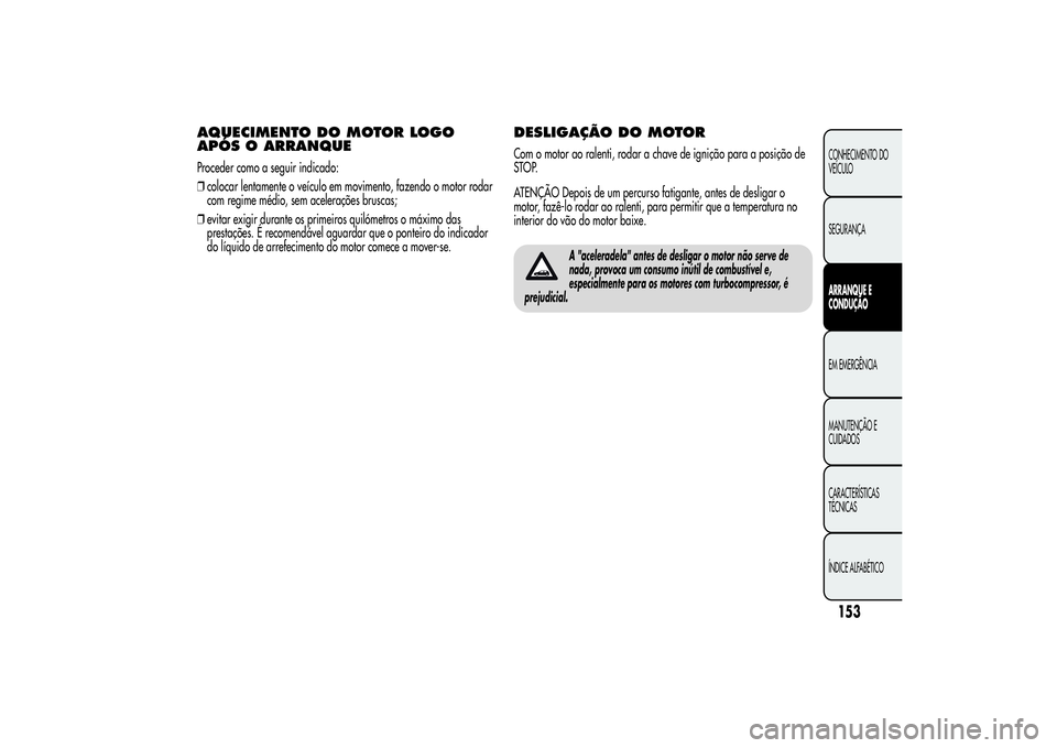 Alfa Romeo MiTo 2013  Manual de Uso e Manutenção (in Portuguese) AQUECIMENTO DO MOTOR LOGO
APÓS O ARRANQUEProceder como a seguir indicado:
❒colocar lentamente o veículo em movimento, fazendo o motor rodar
com regime médio, sem acelerações bruscas;
❒evitar 