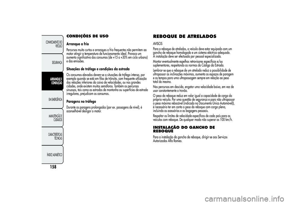 Alfa Romeo MiTo 2013 Manual de Uso e Manutenção (in Portuguese) CONDIÇÕES DE USOArranque a frio
Percursos muito curtos e arranques a frio frequentes não permitem ao
motor atingir a temperatura de funcionamento ideal. Provoca um
aumento significativo dos consumo Alfa Romeo MiTo 2013 Manual de Uso e Manutenção (in Portuguese) CONDIÇÕES DE USOArranque a frio
Percursos muito curtos e arranques a frio frequentes não permitem ao
motor atingir a temperatura de funcionamento ideal. Provoca um
aumento significativo dos consumo