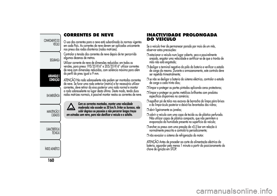 Alfa Romeo MiTo 2013 Manual de Uso e Manutenção (in Portuguese) CORRENTES DE NEVEO uso das correntes para a neve está subordinado às normas vigentes
em cada País. As correntes de neve devem ser aplicadas unicamente
nos pneus das rodas dianteiras (rodas motrizes Alfa Romeo MiTo 2013 Manual de Uso e Manutenção (in Portuguese) CORRENTES DE NEVEO uso das correntes para a neve está subordinado às normas vigentes
em cada País. As correntes de neve devem ser aplicadas unicamente
nos pneus das rodas dianteiras (rodas motrizes