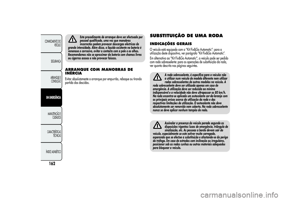 Alfa Romeo MiTo 2013 Manual de Uso e Manutenção (in Portuguese) Este procedimento de arranque deve ser efectuado por
pessoal qualificado, uma vez que manobras
incorrectas podem provocar descargas eléctricas de
grande intensidade. Além disso, o líquido existente Alfa Romeo MiTo 2013 Manual de Uso e Manutenção (in Portuguese) Este procedimento de arranque deve ser efectuado por
pessoal qualificado, uma vez que manobras
incorrectas podem provocar descargas eléctricas de
grande intensidade. Além disso, o líquido existente