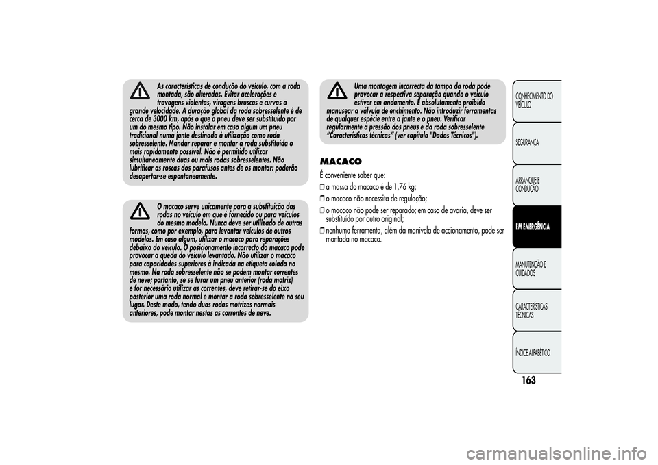 Alfa Romeo MiTo 2013 Manual de Uso e Manutenção (in Portuguese) As características de condução do veículo, com a roda
montada, são alteradas. Evitar acelerações e
travagens violentas, viragens bruscas e curvas a
grande velocidade. A duração global da roda Alfa Romeo MiTo 2013 Manual de Uso e Manutenção (in Portuguese) As características de condução do veículo, com a roda
montada, são alteradas. Evitar acelerações e
travagens violentas, viragens bruscas e curvas a
grande velocidade. A duração global da roda