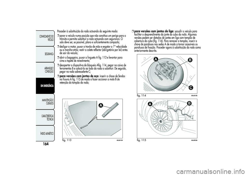 Alfa Romeo MiTo 2013 Manual de Uso e Manutenção (in Portuguese) Proceder à substituição da roda actuando do seguinte modo:
❒parar o veículo numa posição que não constitua um perigo para o
trânsito e permita substituir a roda actuando com segurança. O
so Alfa Romeo MiTo 2013 Manual de Uso e Manutenção (in Portuguese) Proceder à substituição da roda actuando do seguinte modo:
❒parar o veículo numa posição que não constitua um perigo para o
trânsito e permita substituir a roda actuando com segurança. O
so