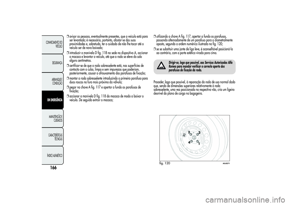Alfa Romeo MiTo 2013 Manual de Uso e Manutenção (in Portuguese) ❒avisar as pessoas, eventualmente presentes, que o veículo está para
ser levantado; é necessário, portanto, afastar-se das suas
proximidades e, sobretudo, ter o cuidado de não lhe tocar até o
Alfa Romeo MiTo 2013 Manual de Uso e Manutenção (in Portuguese) ❒avisar as pessoas, eventualmente presentes, que o veículo está para
ser levantado; é necessário, portanto, afastar-se das suas
proximidades e, sobretudo, ter o cuidado de não lhe tocar até o