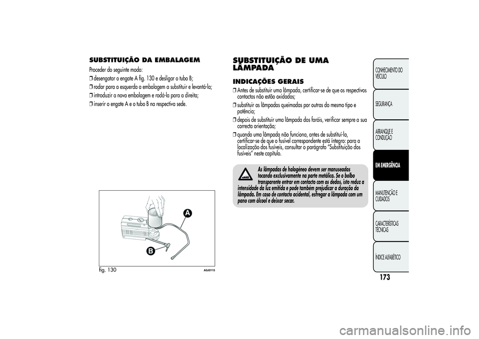 Alfa Romeo MiTo 2013 Manual de Uso e Manutenção (in Portuguese) SUBSTITUIÇÃO DA EMBALAGEMProceder do seguinte modo:
❒desengatar o engate A fig. 130 e desligar o tubo B;
❒rodar para a esquerda a embalagem a substituir e levantá-la;
❒introduzir a nova embal Alfa Romeo MiTo 2013 Manual de Uso e Manutenção (in Portuguese) SUBSTITUIÇÃO DA EMBALAGEMProceder do seguinte modo:
❒desengatar o engate A fig. 130 e desligar o tubo B;
❒rodar para a esquerda a embalagem a substituir e levantá-la;
❒introduzir a nova embal