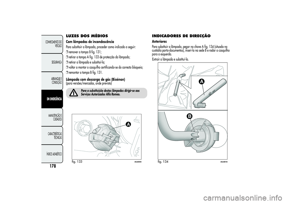 Alfa Romeo MiTo 2013  Manual de Uso e Manutenção (in Portuguese) LUZES DOS MÉDIOSCom lâmpadas de incandescência
Para substituir a lâmpada, proceder como indicado a seguir:
❒remover a tampa B fig. 131;
❒retirar a tampa A fig. 133 de protecção da lâmpada;
