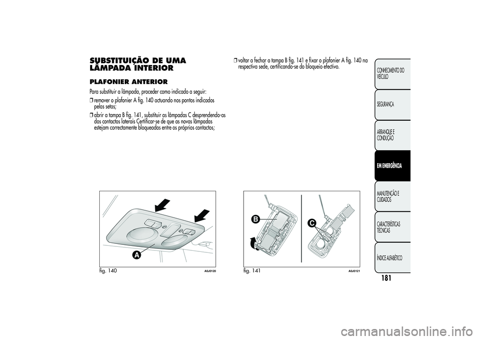 Alfa Romeo MiTo 2013  Manual de Uso e Manutenção (in Portuguese) SUBSTITUIÇÃO DE UMA
LÂMPADA INTERIORPLAFONIER ANTERIORPara substituir a lâmpada, proceder como indicado a seguir:
❒remover o plafonier A fig. 140 actuando nos pontos indicados
pelas setas;
❒ab