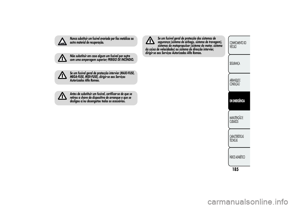 Alfa Romeo MiTo 2013  Manual de Uso e Manutenção (in Portuguese) Nunca substituir um fusível avariado por fios metálicos ou
outro material de recuperação.Não substituir em caso algum um fusível por outro
com uma amperagem superior; PERIGO DE INCÊNDIO.Se um f