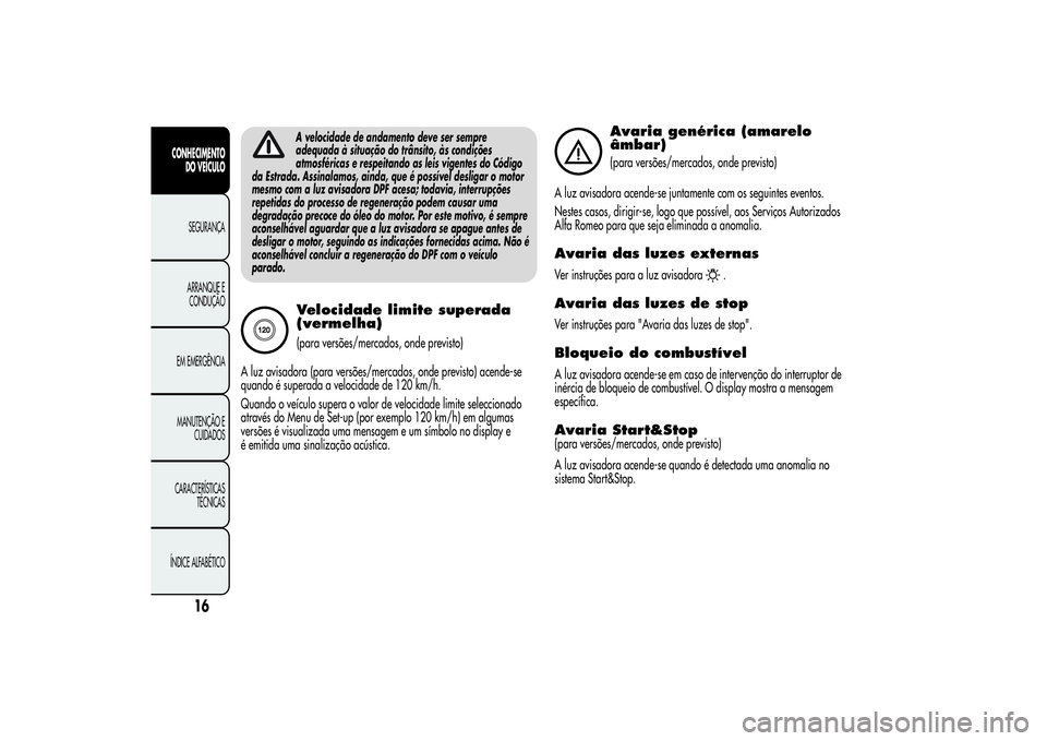 Alfa Romeo MiTo 2013 Manual de Uso e Manutenção (in Portuguese) A velocidade de andamento deve ser sempre
adequada à situação do trânsito, às condições
atmosféricas e respeitando as leis vigentes do Código
da Estrada. Assinalamos, ainda, que é possível Alfa Romeo MiTo 2013 Manual de Uso e Manutenção (in Portuguese) A velocidade de andamento deve ser sempre
adequada à situação do trânsito, às condições
atmosféricas e respeitando as leis vigentes do Código
da Estrada. Assinalamos, ainda, que é possível
