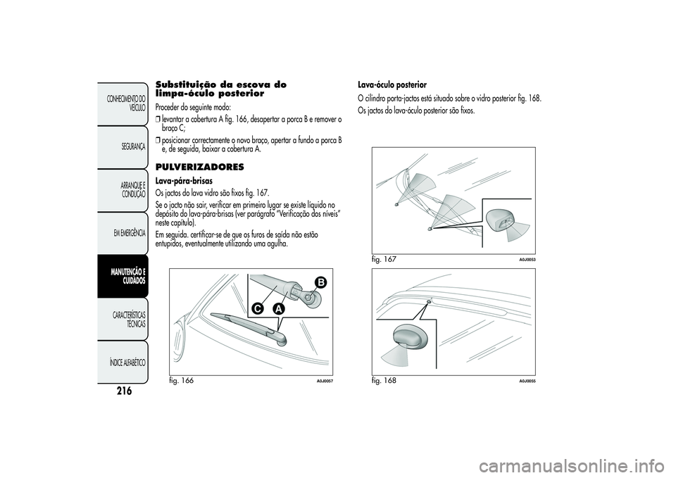 Alfa Romeo MiTo 2013  Manual de Uso e Manutenção (in Portuguese) Substituição da escova do
limpa-óculo posteriorProceder do seguinte modo:
❒levantar a cobertura A fig. 166, desapertar a porca B e remover o
braço C;
❒posicionar correctamente o novo braço, a