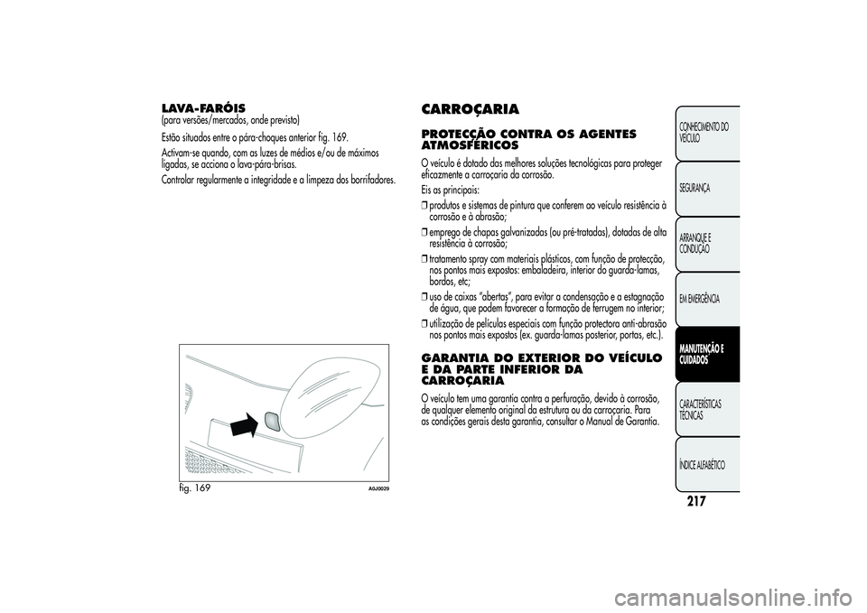 Alfa Romeo MiTo 2013 Manual de Uso e Manutenção (in Portuguese) LAVA-FARÓIS(para versões/mercados, onde previsto)
Estão situados entre o pára-choques anterior fig. 169.
Activam-se quando, com as luzes de médios e/ou de máximos
ligadas, se acciona o lava-pár Alfa Romeo MiTo 2013 Manual de Uso e Manutenção (in Portuguese) LAVA-FARÓIS(para versões/mercados, onde previsto)
Estão situados entre o pára-choques anterior fig. 169.
Activam-se quando, com as luzes de médios e/ou de máximos
ligadas, se acciona o lava-pár