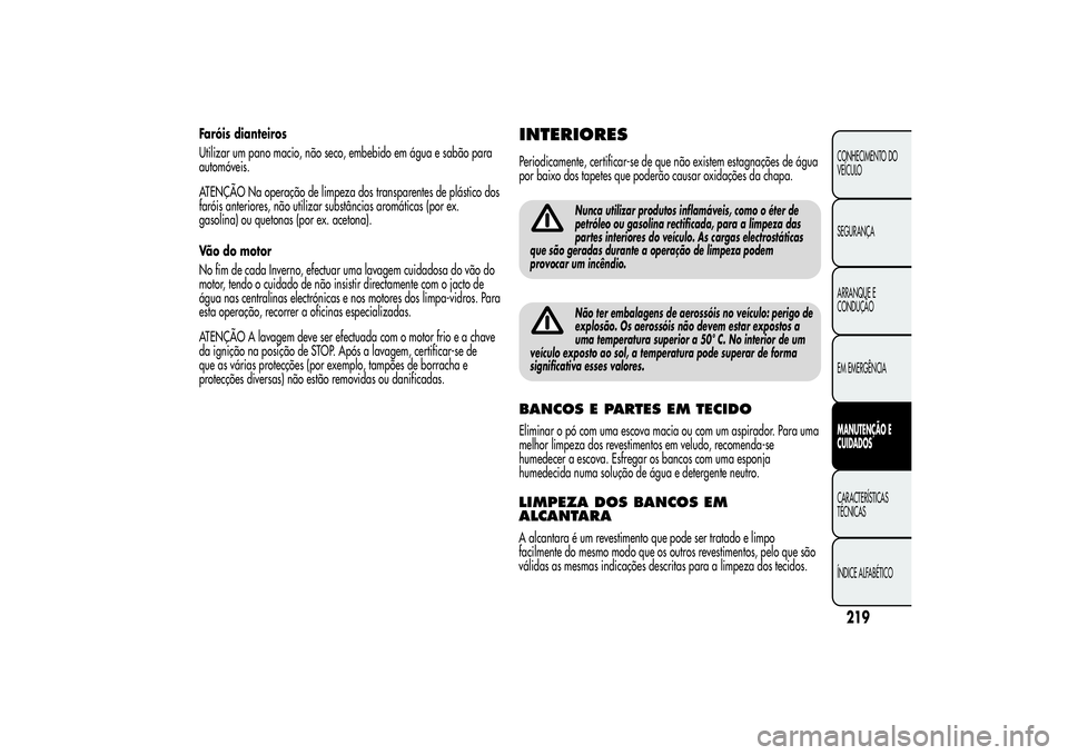 Alfa Romeo MiTo 2013 Manual de Uso e Manutenção (in Portuguese) Faróis dianteiros
Utilizar um pano macio, não seco, embebido em água e sabão para
automóveis.
ATENÇÃO Na operação de limpeza dos transparentes de plástico dos
faróis anteriores, não utiliz Alfa Romeo MiTo 2013 Manual de Uso e Manutenção (in Portuguese) Faróis dianteiros
Utilizar um pano macio, não seco, embebido em água e sabão para
automóveis.
ATENÇÃO Na operação de limpeza dos transparentes de plástico dos
faróis anteriores, não utiliz