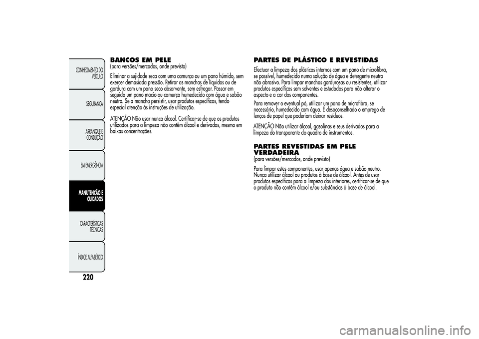 Alfa Romeo MiTo 2013 Manual de Uso e Manutenção (in Portuguese) BANCOS EM PELE(para versões/mercados, onde previsto)
Eliminar a sujidade seca com uma camurça ou um pano húmido, sem
exercer demasiada pressão. Retirar as manchas de líquidos ou de
gordura com um Alfa Romeo MiTo 2013 Manual de Uso e Manutenção (in Portuguese) BANCOS EM PELE(para versões/mercados, onde previsto)
Eliminar a sujidade seca com uma camurça ou um pano húmido, sem
exercer demasiada pressão. Retirar as manchas de líquidos ou de
gordura com um