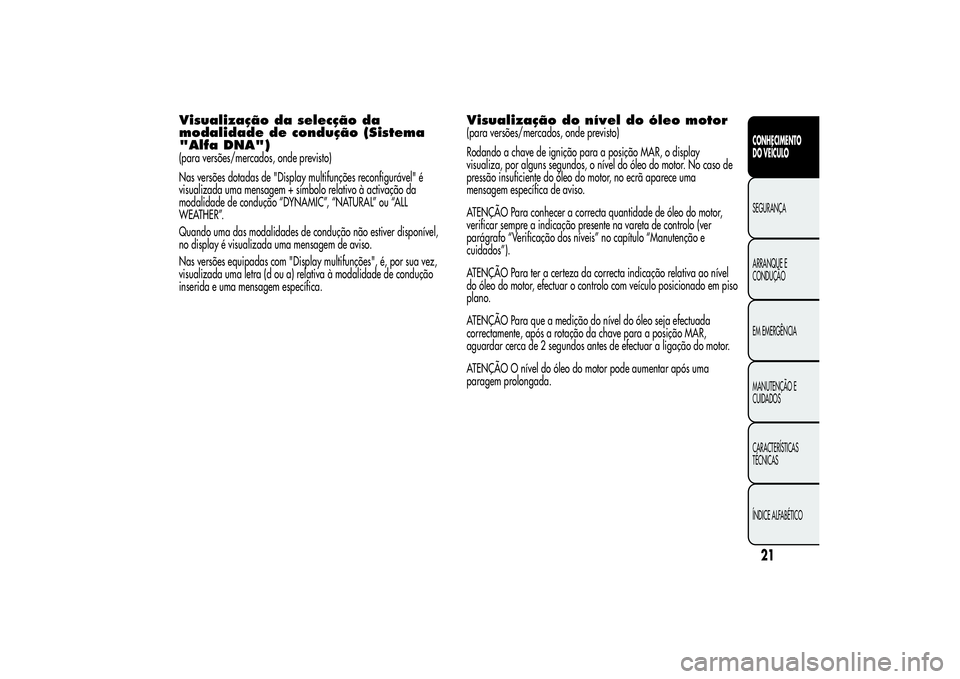 Alfa Romeo MiTo 2013 Manual de Uso e Manutenção (in Portuguese) Visualização da selecção da
modalidade de condução (Sistema
"Alfa DNA")(para versões/mercados, onde previsto)
Nas versões dotadas de "Display multifunções reconfigurável" é Alfa Romeo MiTo 2013 Manual de Uso e Manutenção (in Portuguese) Visualização da selecção da
modalidade de condução (Sistema
"Alfa DNA")(para versões/mercados, onde previsto)
Nas versões dotadas de "Display multifunções reconfigurável" é