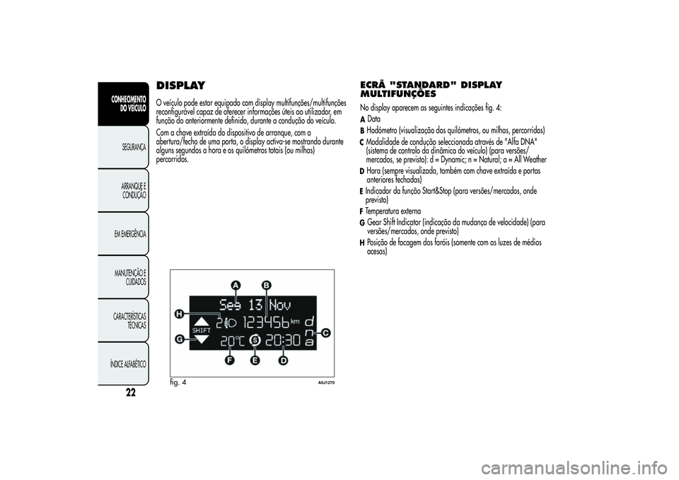 Alfa Romeo MiTo 2013 Manual de Uso e Manutenção (in Portuguese) DISPLAYO veículo pode estar equipado com display multifunções/multifunções
reconfigurável capaz de oferecer informações úteis ao utilizador, em
função do anteriormente definido, durante a c Alfa Romeo MiTo 2013 Manual de Uso e Manutenção (in Portuguese) DISPLAYO veículo pode estar equipado com display multifunções/multifunções
reconfigurável capaz de oferecer informações úteis ao utilizador, em
função do anteriormente definido, durante a c