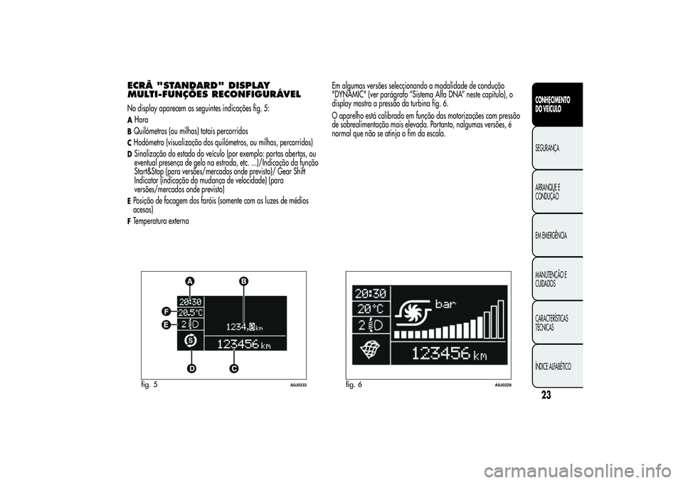 Alfa Romeo MiTo 2013 Manual de Uso e Manutenção (in Portuguese) ECRÃ "STANDARD" DISPLAY
MULTI-FUNÇÕES RECONFIGURÁVELNo display aparecem as seguintes indicações fig. 5:AHoraBQuilómetros (ou milhas) totais percorridosCHodómetro (visualização dos qu Alfa Romeo MiTo 2013 Manual de Uso e Manutenção (in Portuguese) ECRÃ "STANDARD" DISPLAY
MULTI-FUNÇÕES RECONFIGURÁVELNo display aparecem as seguintes indicações fig. 5:AHoraBQuilómetros (ou milhas) totais percorridosCHodómetro (visualização dos qu
