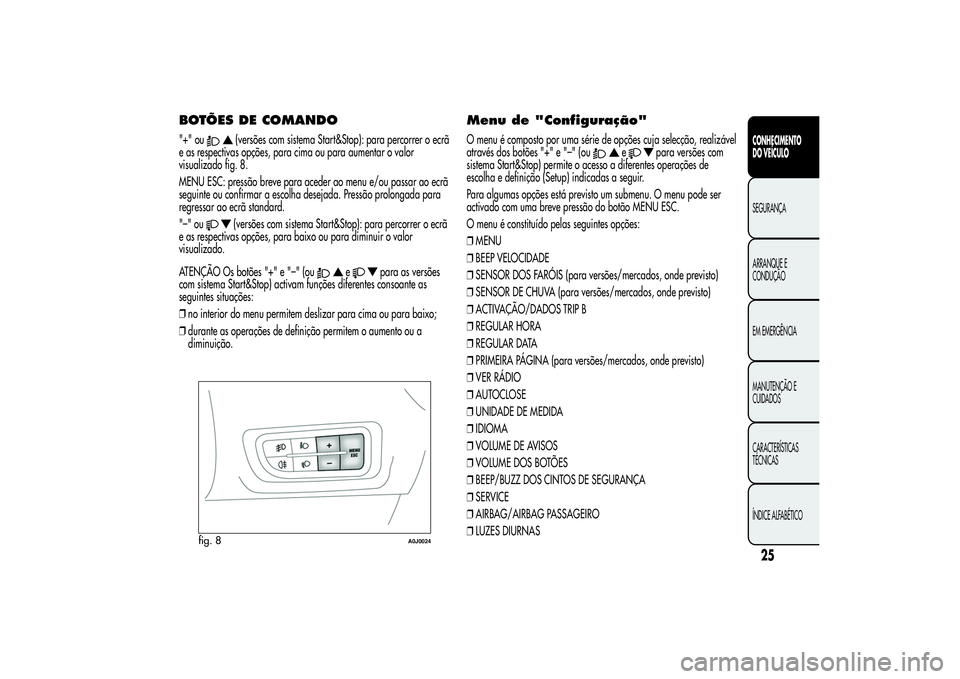 Alfa Romeo MiTo 2013 Manual de Uso e Manutenção (in Portuguese) BOTÕES DE COMANDO"+" ou
(versões com sistema Start&Stop): para percorrer o ecrã
e as respectivas opções, para cima ou para aumentar o valor
visualizado fig. 8.
MENU ESC: pressão breve pa Alfa Romeo MiTo 2013 Manual de Uso e Manutenção (in Portuguese) BOTÕES DE COMANDO"+" ou
(versões com sistema Start&Stop): para percorrer o ecrã
e as respectivas opções, para cima ou para aumentar o valor
visualizado fig. 8.
MENU ESC: pressão breve pa
