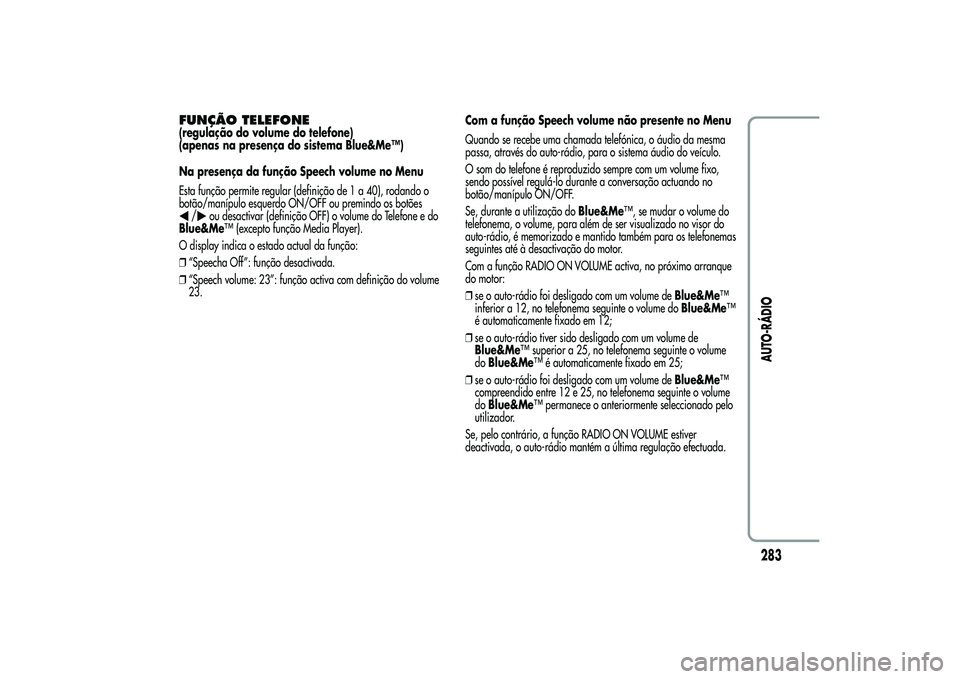 Alfa Romeo MiTo 2013 Manual de Uso e Manutenção (in Portuguese) FUNÇÃO TELEFONE(regulação do volume do telefone)
(apenas na presença do sistema Blue&Me™)
Na presença da função Speech volume no Menu
Esta função permite regular (definição de 1 a 40), r Alfa Romeo MiTo 2013 Manual de Uso e Manutenção (in Portuguese) FUNÇÃO TELEFONE(regulação do volume do telefone)
(apenas na presença do sistema Blue&Me™)
Na presença da função Speech volume no Menu
Esta função permite regular (definição de 1 a 40), r
