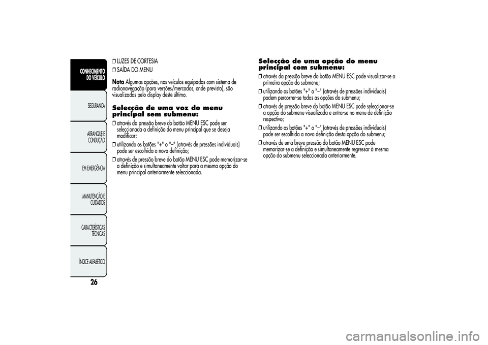 Alfa Romeo MiTo 2013 Manual de Uso e Manutenção (in Portuguese) ❒LUZES DE CORTESIA
❒SAÍDA DO MENU
NotaAlgumas opções, nos veículos equipados com sistema de
radionavegação (para versões/mercados, onde previsto), são
visualizadas pelo display deste últi Alfa Romeo MiTo 2013 Manual de Uso e Manutenção (in Portuguese) ❒LUZES DE CORTESIA
❒SAÍDA DO MENU
NotaAlgumas opções, nos veículos equipados com sistema de
radionavegação (para versões/mercados, onde previsto), são
visualizadas pelo display deste últi