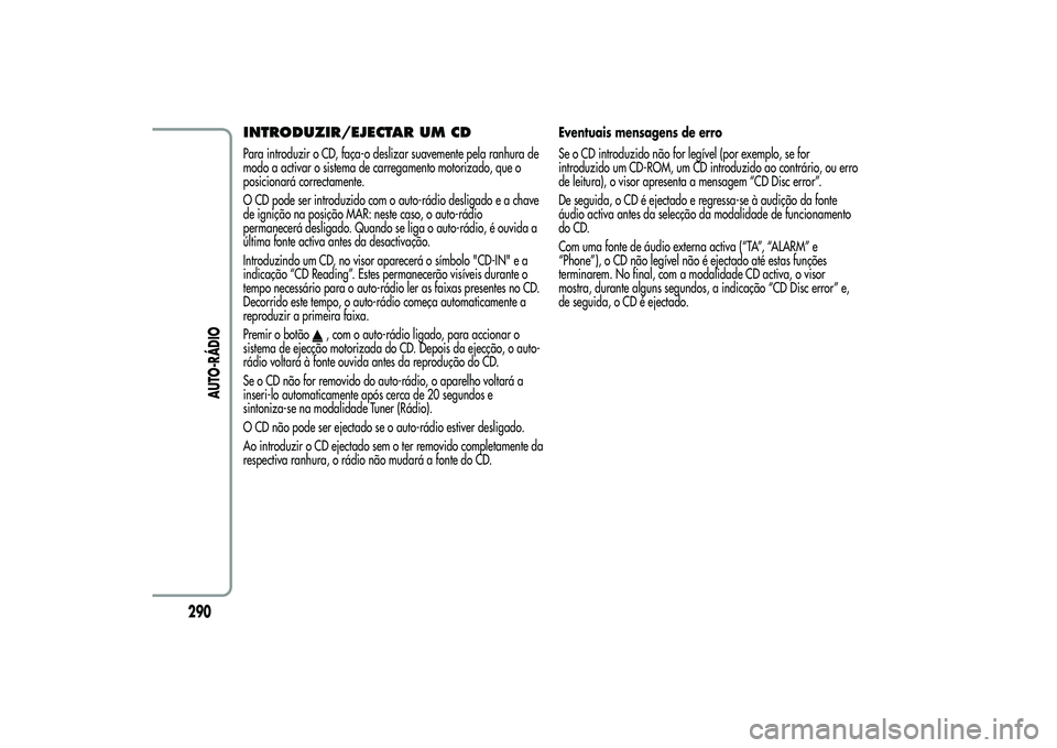 Alfa Romeo MiTo 2013 Manual de Uso e Manutenção (in Portuguese) INTRODUZIR/EJECTAR UM CDPara introduzir o CD, faça-o deslizar suavemente pela ranhura de
modo a activar o sistema de carregamento motorizado, que o
posicionará correctamente.
O CD pode ser introduzi Alfa Romeo MiTo 2013 Manual de Uso e Manutenção (in Portuguese) INTRODUZIR/EJECTAR UM CDPara introduzir o CD, faça-o deslizar suavemente pela ranhura de
modo a activar o sistema de carregamento motorizado, que o
posicionará correctamente.
O CD pode ser introduzi