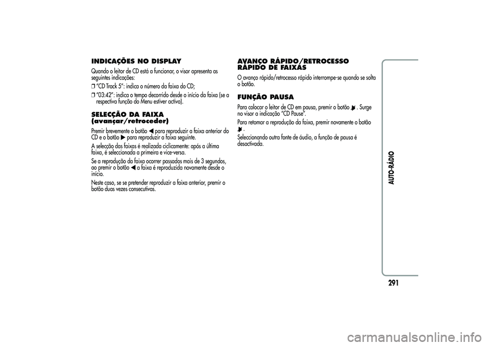 Alfa Romeo MiTo 2013 Manual de Uso e Manutenção (in Portuguese) INDICAÇÕES NO DISPLAYQuando o leitor de CD está a funcionar, o visor apresenta as
seguintes indicações:
❒“CD Track 5”: indica o número da faixa do CD;
❒“03:42”: indica o tempo decorr Alfa Romeo MiTo 2013 Manual de Uso e Manutenção (in Portuguese) INDICAÇÕES NO DISPLAYQuando o leitor de CD está a funcionar, o visor apresenta as
seguintes indicações:
❒“CD Track 5”: indica o número da faixa do CD;
❒“03:42”: indica o tempo decorr