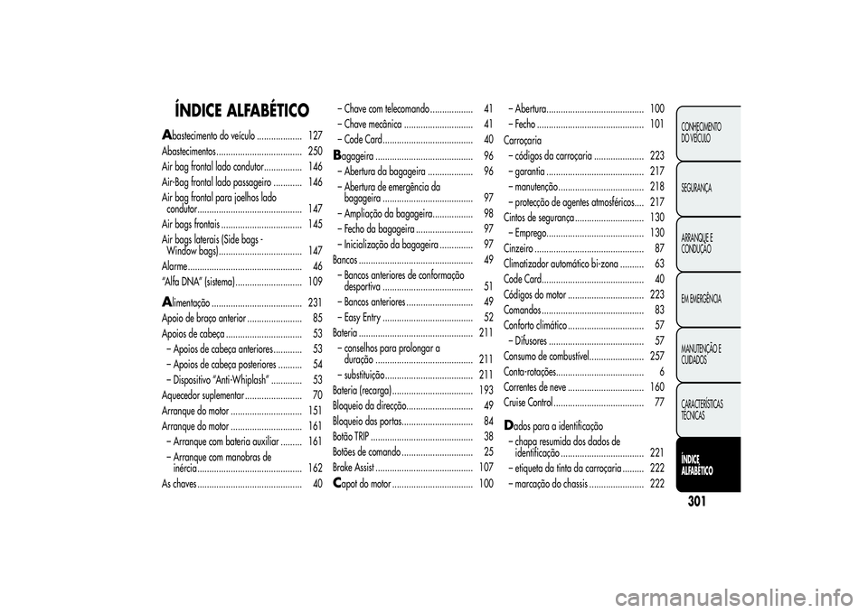 Alfa Romeo MiTo 2013 Manual de Uso e Manutenção (in Portuguese) ÍNDICE ALFABÉTICO
A
bastecimento do veículo ................... 127
Abastecimentos .................................... 250
Air bag frontal lado condutor................ 146
Air-Bag frontal lado pa Alfa Romeo MiTo 2013 Manual de Uso e Manutenção (in Portuguese) ÍNDICE ALFABÉTICO
A
bastecimento do veículo ................... 127
Abastecimentos .................................... 250
Air bag frontal lado condutor................ 146
Air-Bag frontal lado pa