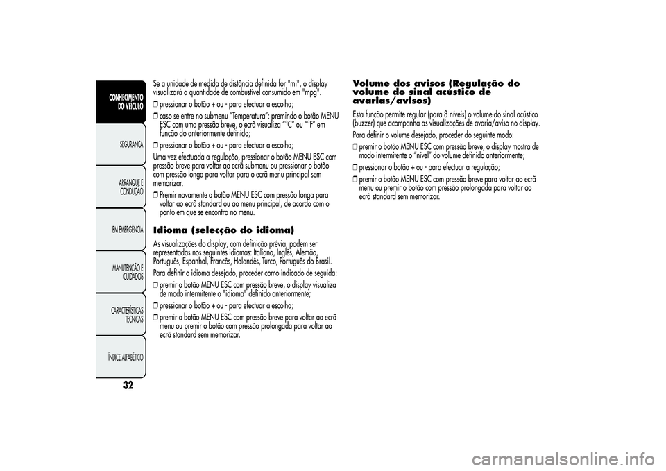 Alfa Romeo MiTo 2013 Manual de Uso e Manutenção (in Portuguese) Se a unidade de medida de distância definida for "mi", o display
visualizará a quantidade de combustível consumido em "mpg".
❒pressionar o botão + ou - para efectuar a escolha;
Alfa Romeo MiTo 2013 Manual de Uso e Manutenção (in Portuguese) Se a unidade de medida de distância definida for "mi", o display
visualizará a quantidade de combustível consumido em "mpg".
❒pressionar o botão + ou - para efectuar a escolha;
