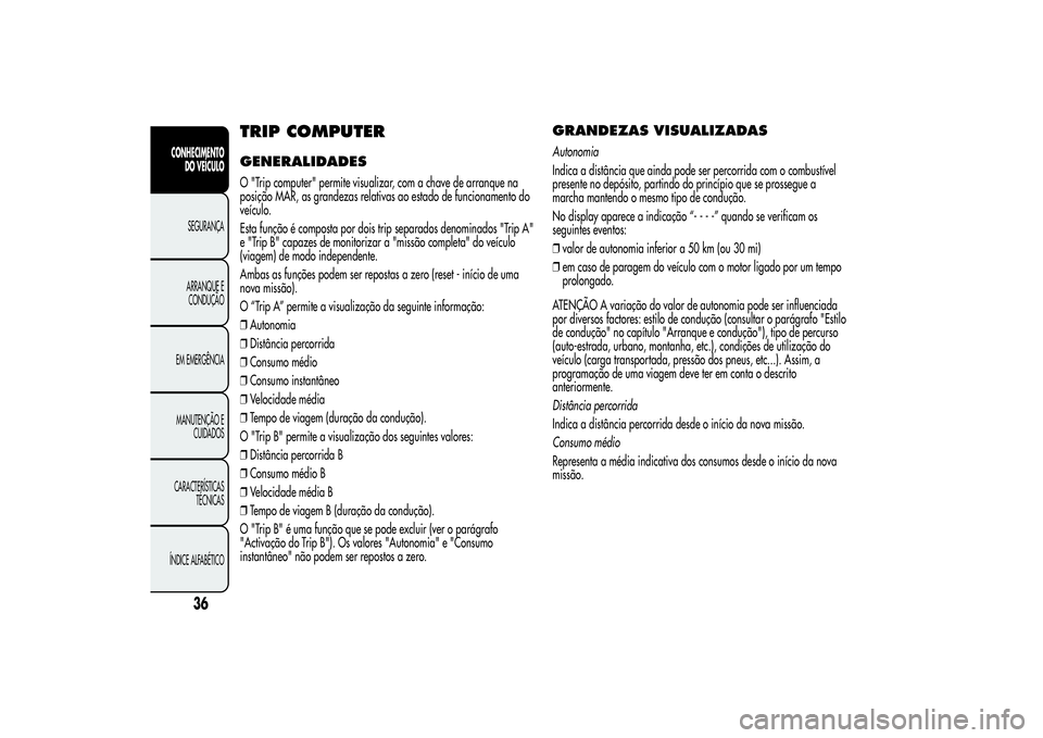 Alfa Romeo MiTo 2013 Manual de Uso e Manutenção (in Portuguese) TRIP COMPUTERGENERALIDADESO "Trip computer" permite visualizar, com a chave de arranque na
posição MAR, as grandezas relativas ao estado de funcionamento do
veículo.
Esta função é compos Alfa Romeo MiTo 2013 Manual de Uso e Manutenção (in Portuguese) TRIP COMPUTERGENERALIDADESO "Trip computer" permite visualizar, com a chave de arranque na
posição MAR, as grandezas relativas ao estado de funcionamento do
veículo.
Esta função é compos